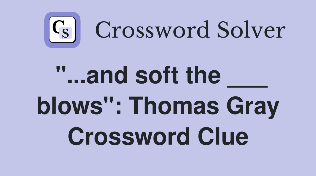 and soft the ___ blows" Thomas Gray Crossword Clue Answers
